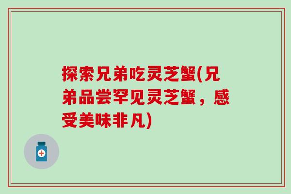 探索兄弟吃灵芝蟹(兄弟品尝罕见灵芝蟹，感受美味非凡)