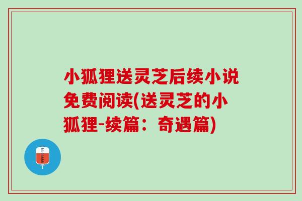 小狐狸送灵芝后续小说免费阅读(送灵芝的小狐狸-续篇：奇遇篇)