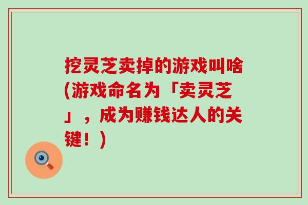 挖灵芝卖掉的游戏叫啥(游戏命名为「卖灵芝」，成为赚钱达人的关键！)