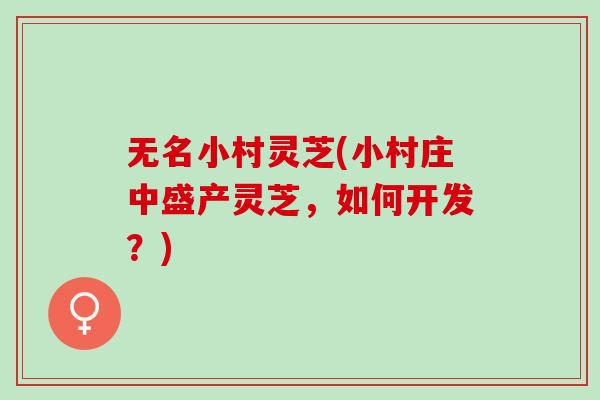 无名小村灵芝(小村庄中盛产灵芝，如何开发？)
