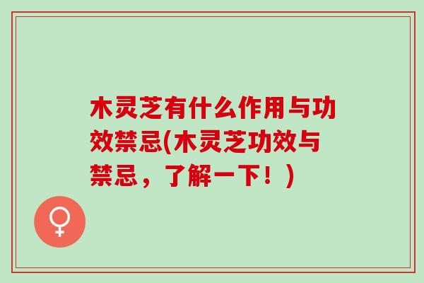 木灵芝有什么作用与功效禁忌(木灵芝功效与禁忌，了解一下！)