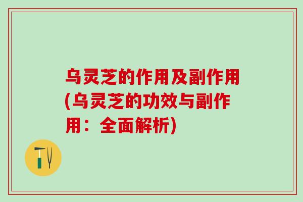 乌灵芝的作用及副作用(乌灵芝的功效与副作用:全面解析) 乌灵芝的作用及副作用(乌灵芝的功效与副作用:全面解析)