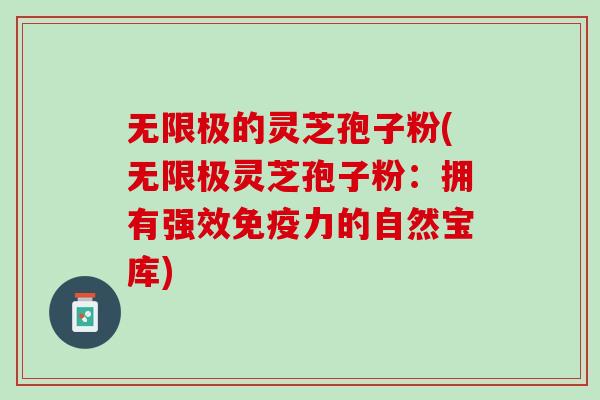 无限极的灵芝孢子粉(无限极灵芝孢子粉：拥有强效免疫力的自然宝库)