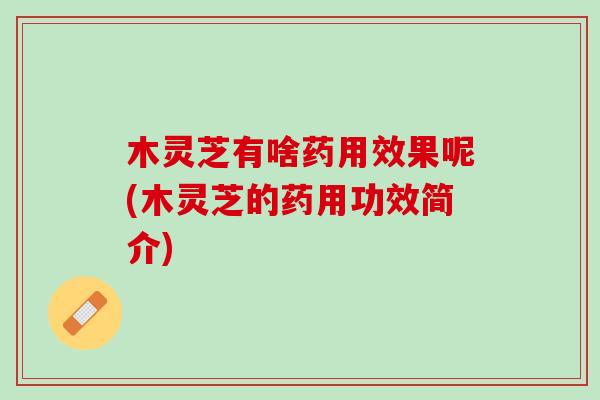 木灵芝有啥药用效果呢(木灵芝的药用功效简介)