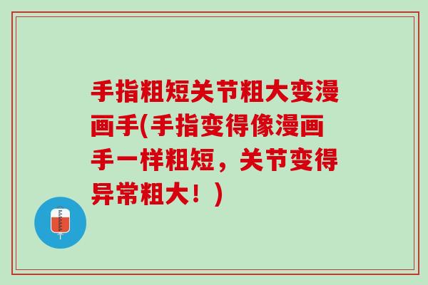 手指粗短关节粗大变漫画手(手指变得像漫画手一样粗短，关节变得异常粗大！)