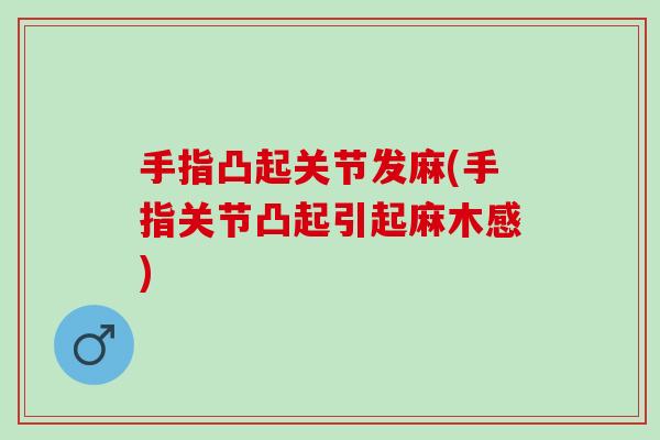 手指凸起关节发麻(手指关节凸起引起麻木感)