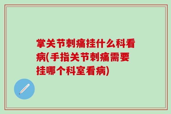 掌关节刺痛挂什么科看病(手指关节刺痛需要挂哪个科室看病)