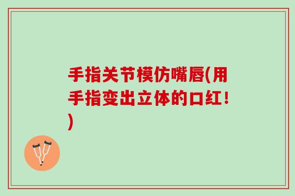 手指关节模仿嘴唇(用手指变出立体的口红！)