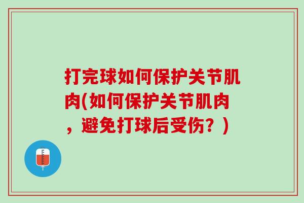 打完球如何保护关节肌肉(如何保护关节肌肉，避免打球后受伤？)