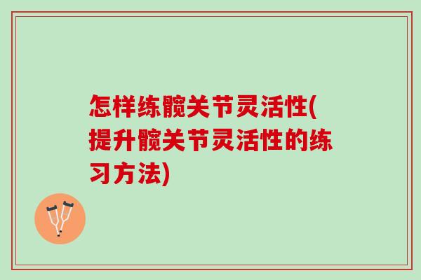 怎样练髋关节灵活性(提升髋关节灵活性的练习方法)