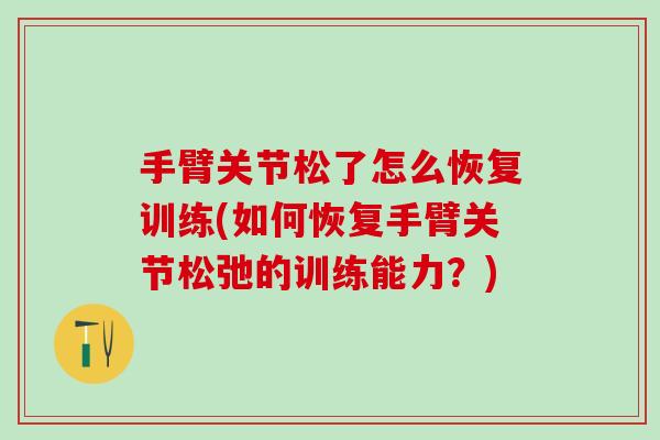 手臂关节松了怎么恢复训练(如何恢复手臂关节松弛的训练能力？)