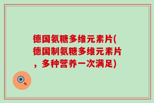 德国氨糖多维元素片(德国制氨糖多维元素片，多种营养一次满足)