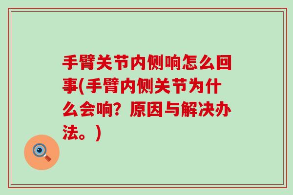 手臂关节内侧响怎么回事(手臂内侧关节为什么会响？原因与解决办法。)