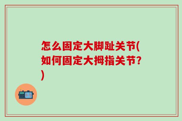 怎么固定大脚趾关节(如何固定大拇指关节？)