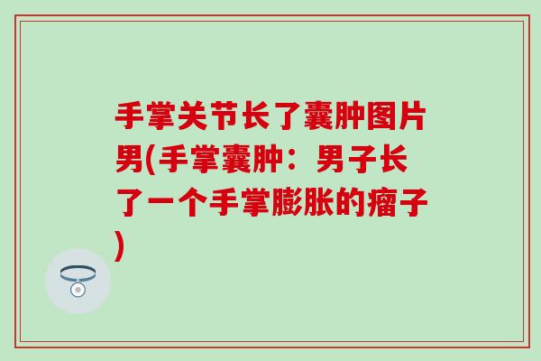 手掌关节长了囊肿图片男(手掌囊肿：男子长了一个手掌膨胀的瘤子)