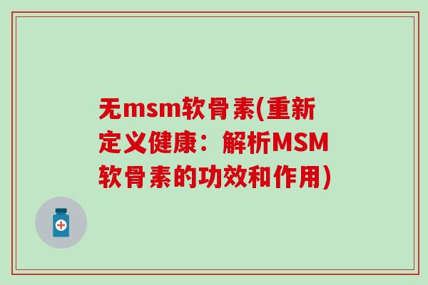 无msm软骨素(重新定义健康：解析MSM软骨素的功效和作用)