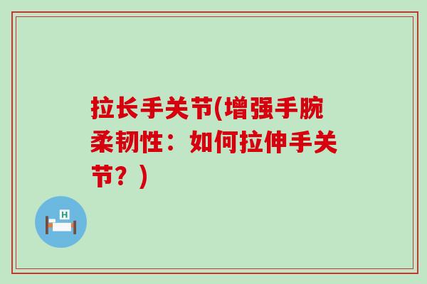 拉长手关节(增强手腕柔韧性：如何拉伸手关节？)