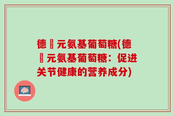 德蓇元氨基葡萄糖(德蓇元氨基葡萄糖：促进关节健康的营养成分)