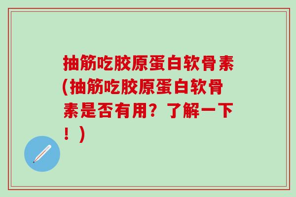 抽筋吃胶原蛋白软骨素(抽筋吃胶原蛋白软骨素是否有用？了解一下！)