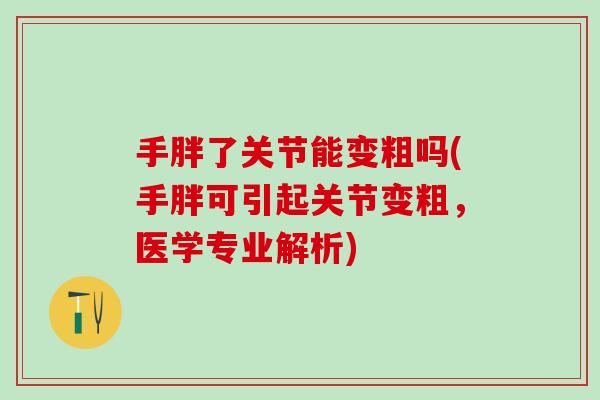 手胖了关节能变粗吗(手胖可引起关节变粗，医学专业解析)