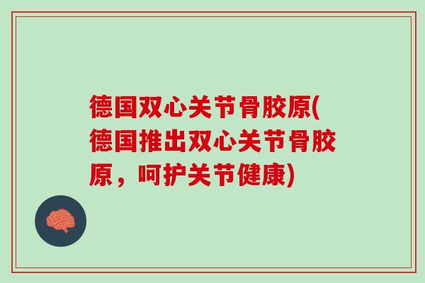 德国双心关节骨胶原(德国推出双心关节骨胶原，呵护关节健康)