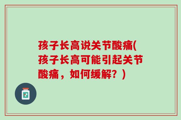 孩子长高说关节酸痛(孩子长高可能引起关节酸痛，如何缓解？)