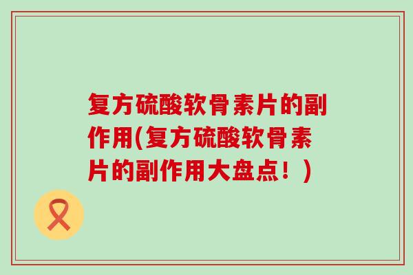 复方硫酸软骨素片的副作用(复方硫酸软骨素片的副作用大盘点！)