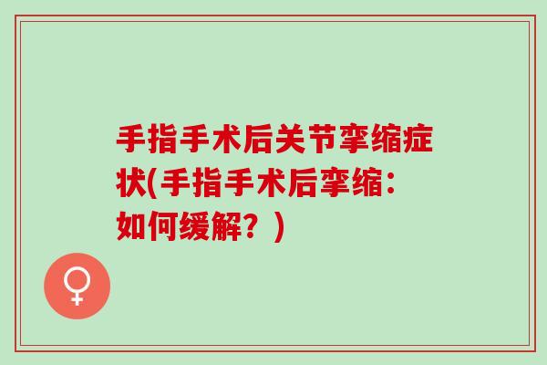 手指手术后关节挛缩症状(手指手术后挛缩：如何缓解？)