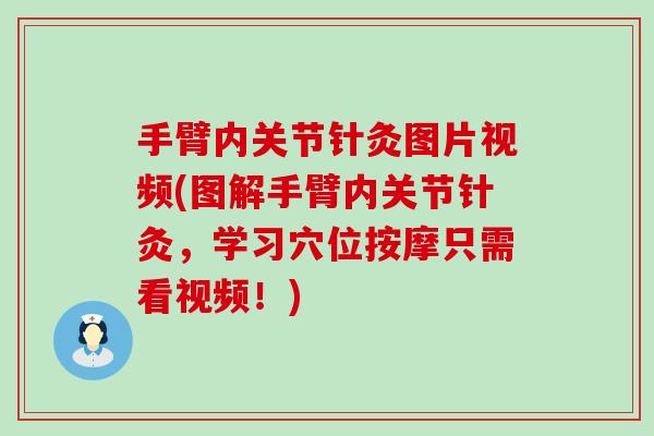 手臂内关节针灸图片视频(图解手臂内关节针灸，学习穴位按摩只需看视频！)