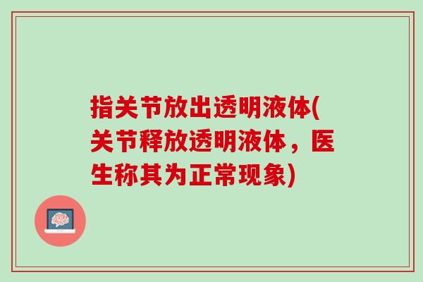 指关节放出透明液体(关节释放透明液体，医生称其为正常现象)