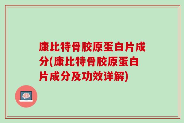 康比特骨胶原蛋白片成分(康比特骨胶原蛋白片成分及功效详解)