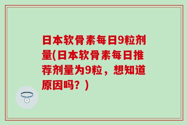 日本软骨素每日9粒剂量(日本软骨素每日推荐剂量为9粒，想知道原因吗？)