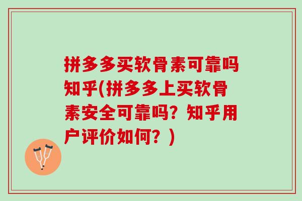 拼多多买软骨素可靠吗知乎(拼多多上买软骨素安全可靠吗？知乎用户评价如何？)