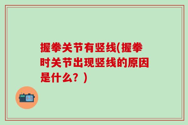 握拳关节有竖线(握拳时关节出现竖线的原因是什么？)
