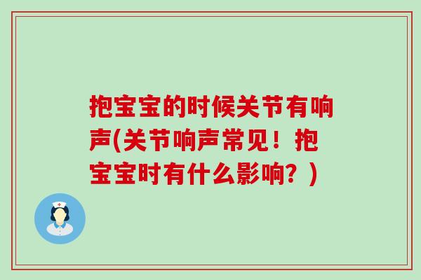 抱宝宝的时候关节有响声(关节响声常见！抱宝宝时有什么影响？)