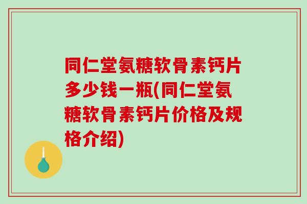 同仁堂氨糖软骨素钙片多少钱一瓶(同仁堂氨糖软骨素钙片价格及规格介绍)