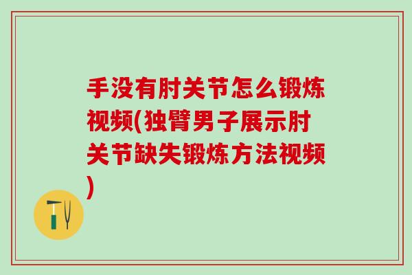 手没有肘关节怎么锻炼视频(独臂男子展示肘关节缺失锻炼方法视频)