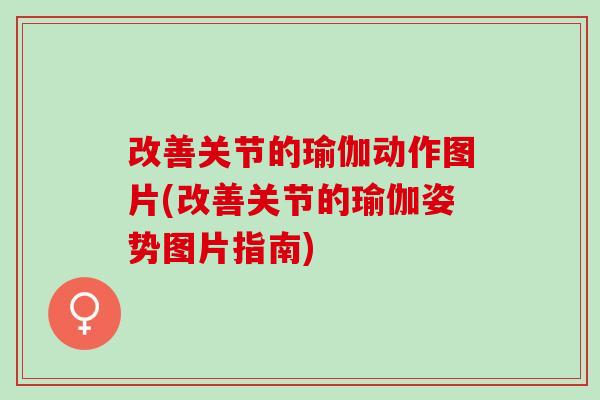 改善关节的瑜伽动作图片(改善关节的瑜伽姿势图片指南)