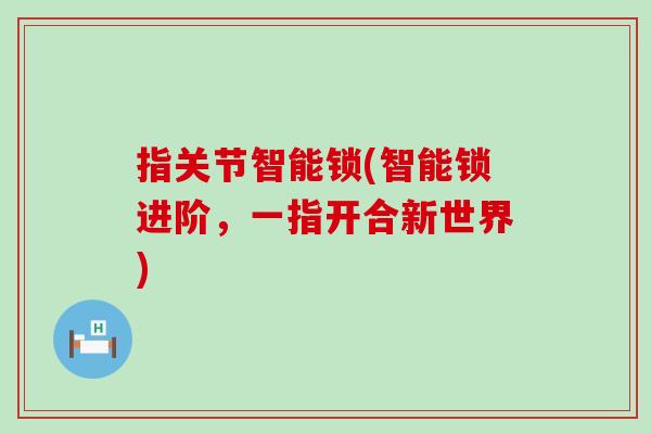 指关节智能锁(智能锁进阶，一指开合新世界)