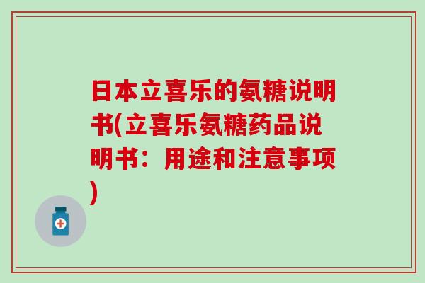 日本立喜乐的氨糖说明书(立喜乐氨糖药品说明书：用途和注意事项)