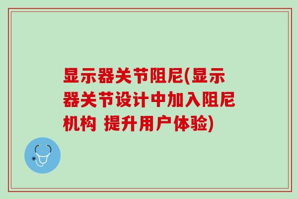 显示器关节阻尼(显示器关节设计中加入阻尼机构 提升用户体验)