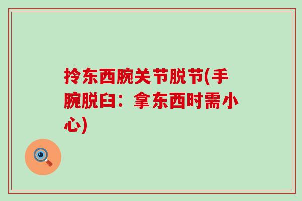 拎东西腕关节脱节(手腕脱臼：拿东西时需小心)