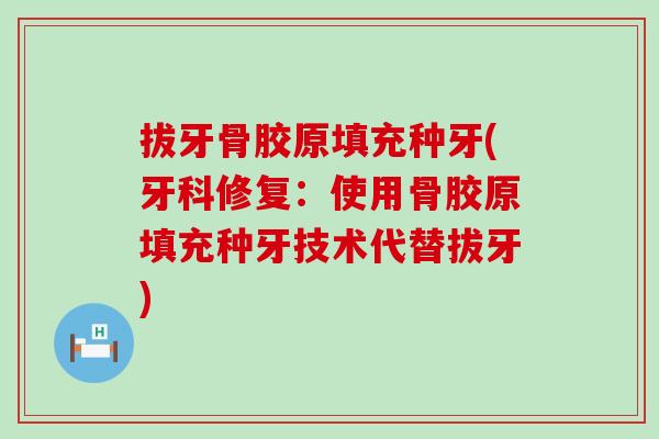 拔牙骨胶原填充种牙(牙科修复：使用骨胶原填充种牙技术代替拔牙)