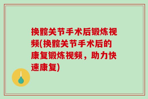 换髋关节手术后锻炼视频(换髋关节手术后的康复锻炼视频，助力快速康复)