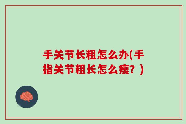 手关节长粗怎么办(手指关节粗长怎么瘦？)
