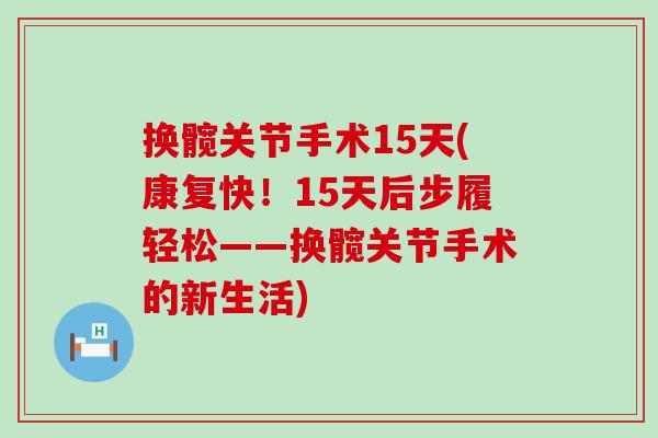 换髋关节手术15天(康复快！15天后步履轻松——换髋关节手术的新生活)