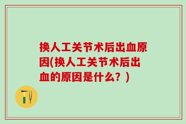 换人工关节术后出血原因(换人工关节术后出血的原因是什么？)