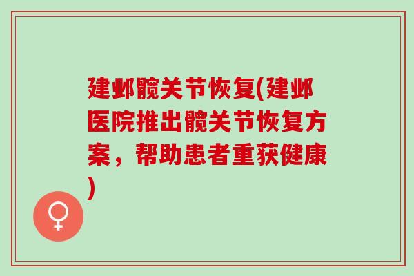 建邺髋关节恢复(建邺医院推出髋关节恢复方案，帮助患者重获健康)