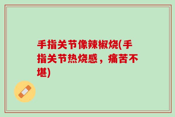 手指关节像辣椒烧(手指关节热烧感，痛苦不堪)