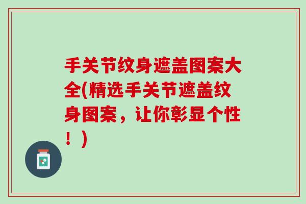 手关节纹身遮盖图案大全(精选手关节遮盖纹身图案，让你彰显个性！)